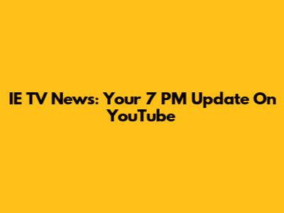 IE TV News: Your 7 PM Update On YouTube