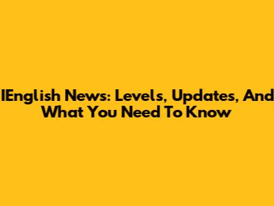 IEnglish News: Levels, Updates, And What You Need To Know