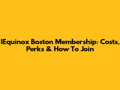 IEquinox Boston Membership: Costs, Perks & How To Join
