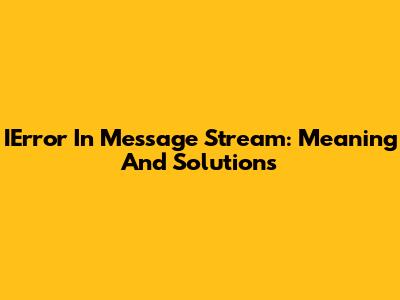 IError In Message Stream: Meaning And Solutions