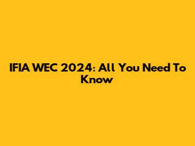 IFIA WEC 2024: All You Need To Know