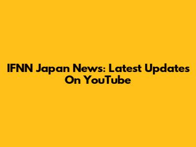 IFNN Japan News: Latest Updates On YouTube