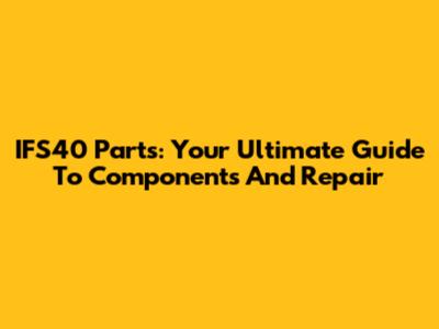 IFS40 Parts: Your Ultimate Guide To Components And Repair