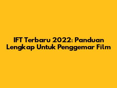 IFT Terbaru 2022: Panduan Lengkap Untuk Penggemar Film