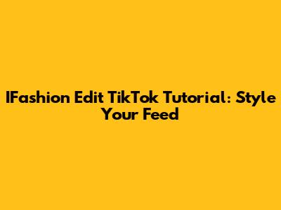 IFashion Edit TikTok Tutorial: Style Your Feed