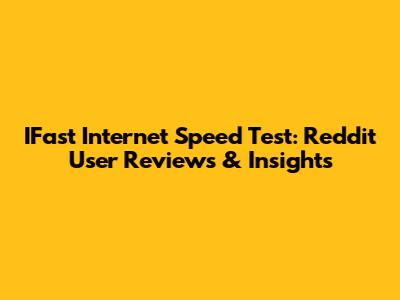 IFast Internet Speed Test: Reddit User Reviews & Insights