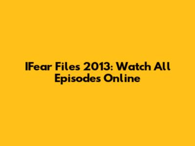 IFear Files 2013: Watch All Episodes Online