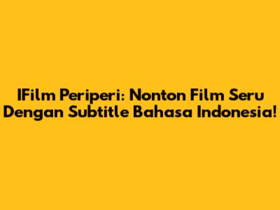 IFilm Periperi: Nonton Film Seru Dengan Subtitle Bahasa Indonesia!