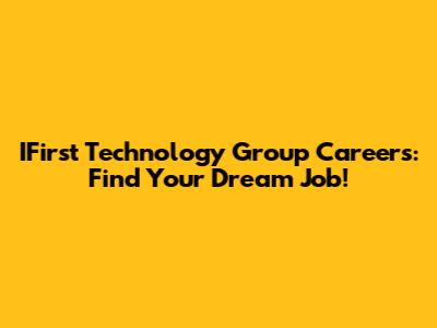 IFirst Technology Group Careers: Find Your Dream Job!