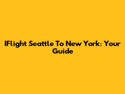IFlight Seattle To New York: Your Guide