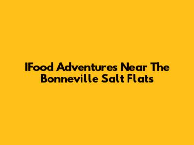 IFood Adventures Near The Bonneville Salt Flats