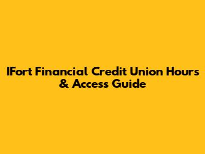 IFort Financial Credit Union Hours & Access Guide