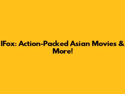 IFox: Action-Packed Asian Movies & More!