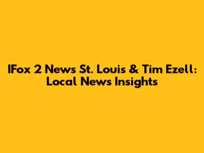 IFox 2 News St. Louis & Tim Ezell: Local News Insights