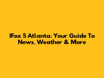 IFox 5 Atlanta: Your Guide To News, Weather & More