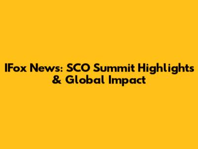 IFox News: SCO Summit Highlights & Global Impact