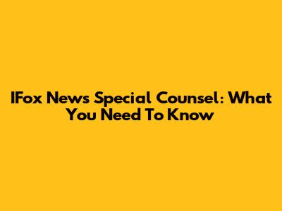IFox News Special Counsel: What You Need To Know