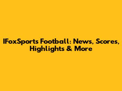 IFoxSports Football: News, Scores, Highlights & More
