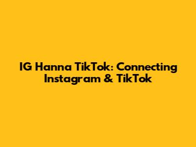 IG Hanna TikTok: Connecting Instagram & TikTok