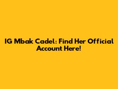 IG Mbak Cadel: Find Her Official Account Here!