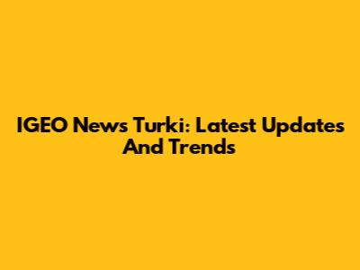 IGEO News Turki: Latest Updates And Trends