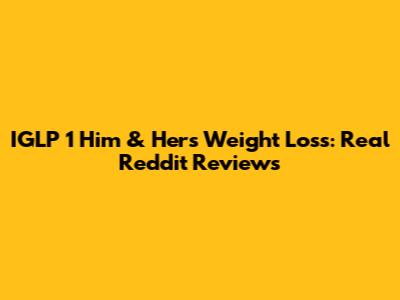 IGLP 1 Him & Hers Weight Loss: Real Reddit Reviews