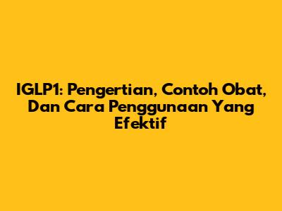 IGLP1: Pengertian, Contoh Obat, Dan Cara Penggunaan Yang Efektif