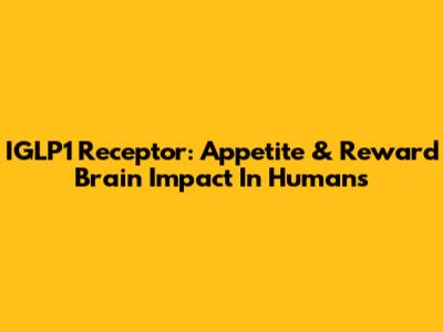 IGLP1 Receptor: Appetite & Reward Brain Impact In Humans