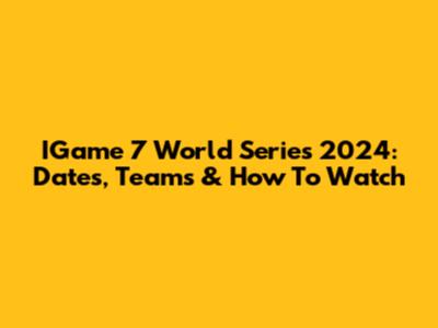 IGame 7 World Series 2024: Dates, Teams & How To Watch