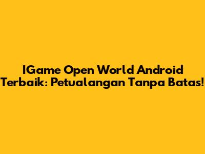 IGame Open World Android Terbaik: Petualangan Tanpa Batas!