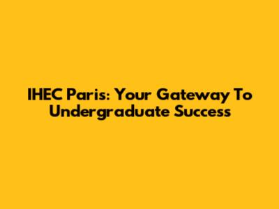 IHEC Paris: Your Gateway To Undergraduate Success