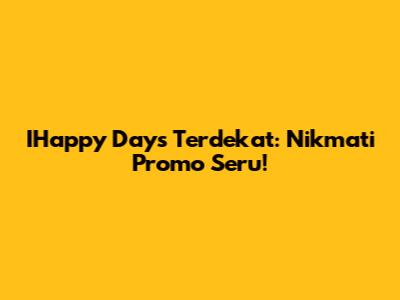 IHappy Days Terdekat: Nikmati Promo Seru!