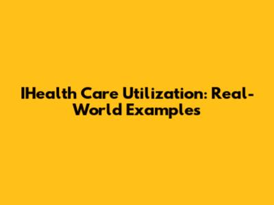 IHealth Care Utilization: Real-World Examples