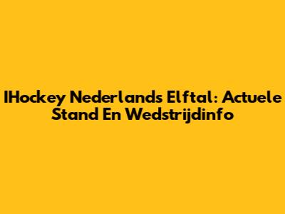 IHockey Nederlands Elftal: Actuele Stand En Wedstrijdinfo