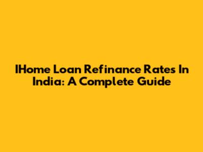 IHome Loan Refinance Rates In India: A Complete Guide