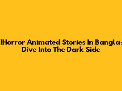 IHorror Animated Stories In Bangla: Dive Into The Dark Side