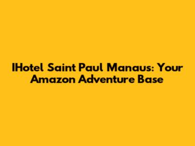 IHotel Saint Paul Manaus: Your Amazon Adventure Base