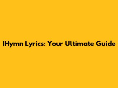IHymn Lyrics: Your Ultimate Guide