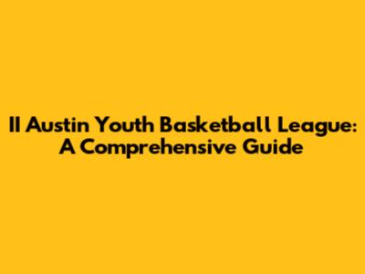 II Austin Youth Basketball League: A Comprehensive Guide