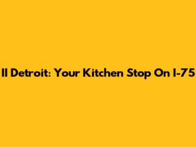 II Detroit: Your Kitchen Stop On I-75