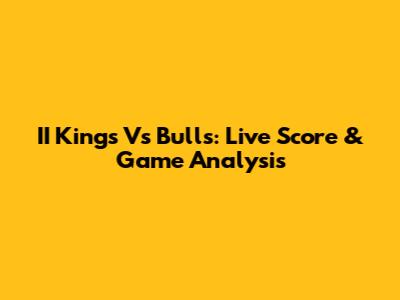 II Kings Vs Bulls: Live Score & Game Analysis