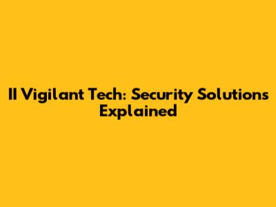 II Vigilant Tech: Security Solutions Explained