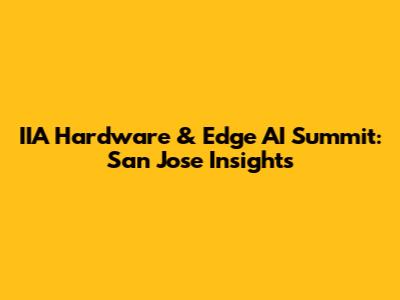 IIA Hardware & Edge AI Summit: San Jose Insights