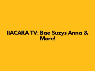 IIACARA TV: Bae Suzy's Anna & More!