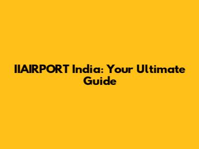 IIAIRPORT India: Your Ultimate Guide