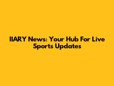 IIARY News: Your Hub For Live Sports Updates