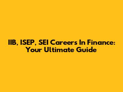 IIB, ISEP, SEI Careers In Finance: Your Ultimate Guide