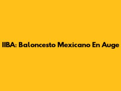 IIBA: Baloncesto Mexicano En Auge