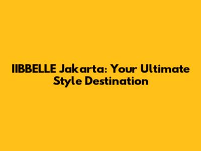 IIBBELLE Jakarta: Your Ultimate Style Destination