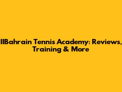 IIBahrain Tennis Academy: Reviews, Training & More